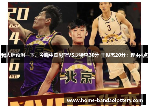 我大胆预测一下，今晚中国男篮VS沙特赢30分 王俊杰20分：理由4点