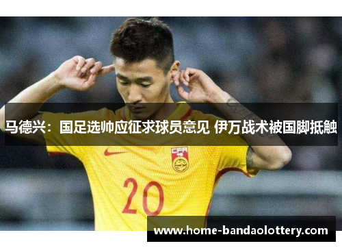 马德兴：国足选帅应征求球员意见 伊万战术被国脚抵触