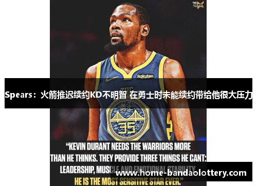 Spears：火箭推迟续约KD不明智 在勇士时未能续约带给他很大压力